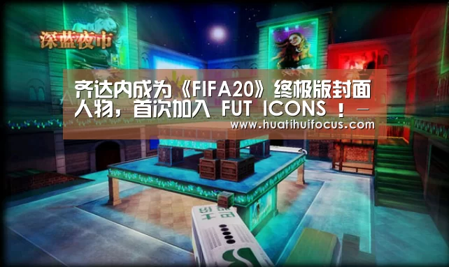 齐达内成为《FIFA20》终极版封面人物,首次加入 FUT ICONS !-华体会官方(图3) 华体会官网