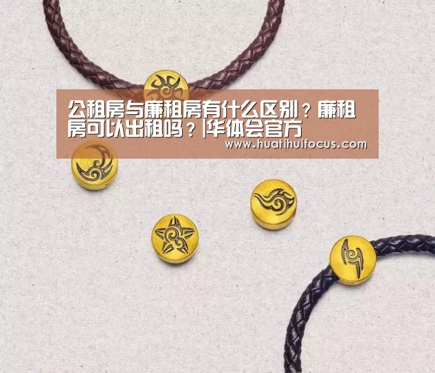 公租房与廉租房有什么区别？廉租房可以出租吗？|华体会官方