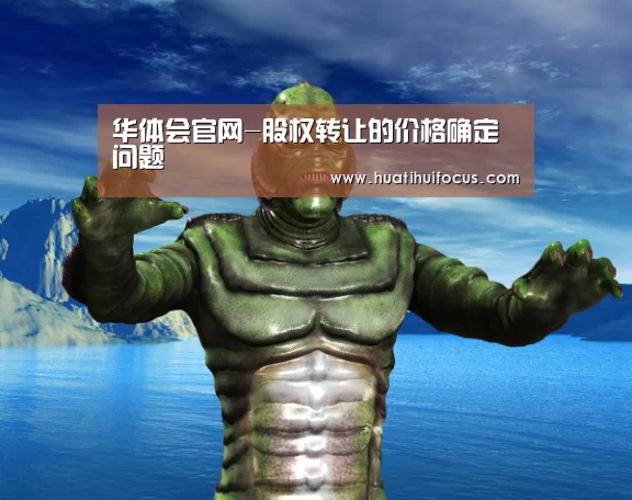 华体会官网-股权转让的价格确定问题(图1) 华体会体育